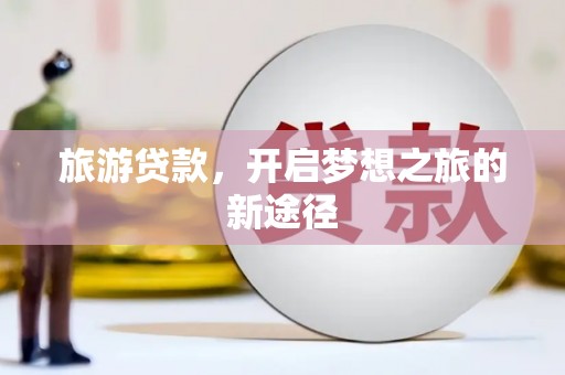 雄安新区旅游贷款，开启梦想之旅的新途径