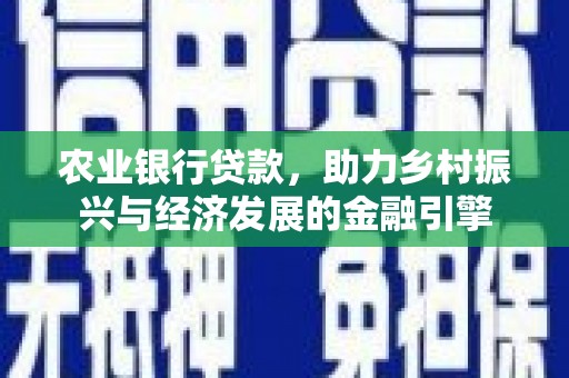 雄安新区农业银行贷款，助力乡村振兴与经济发展的金融引擎