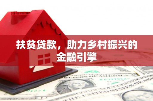 雄安新区扶贫贷款，助力乡村振兴的金融引擎