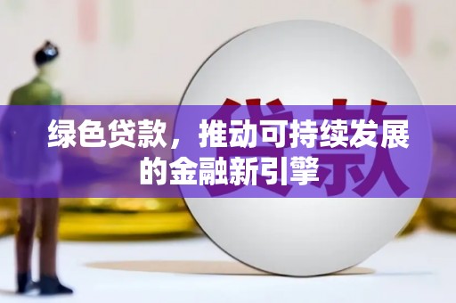 雄安新区绿色贷款，推动可持续发展的金融新引擎