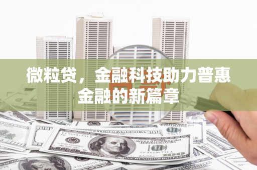 雄安新区微粒贷，金融科技助力普惠金融的新篇章