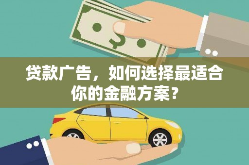 雄安新区贷款广告，如何选择最适合你的金融方案？