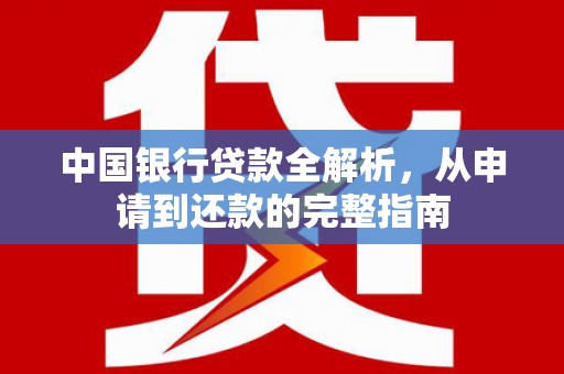 雄安新区中国银行贷款全解析，从申请到还款的完整指南
