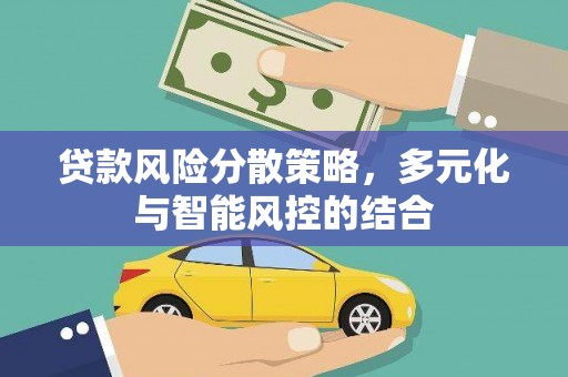 雄安新区贷款风险分散策略，多元化与智能风控的结合