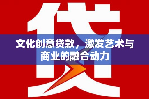 雄安新区文化创意贷款，激发艺术与商业的融合动力