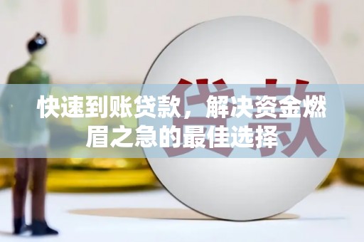 雄安新区快速到账贷款，解决资金燃眉之急的最佳选择