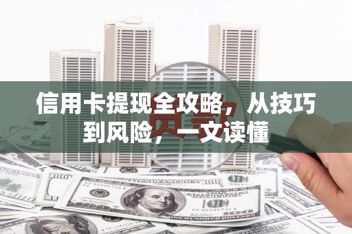 雄安新区信用卡提现全攻略，从技巧到风险，一文读懂