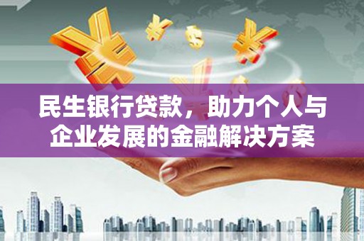 雄安新区民生银行贷款，助力个人与企业发展的金融解决方案