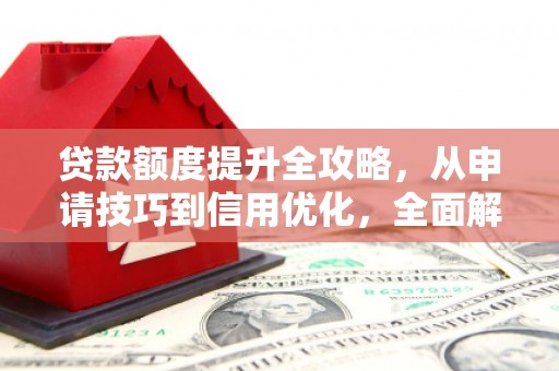 雄安新区贷款额度提升全攻略，从申请技巧到信用优化，全面解析