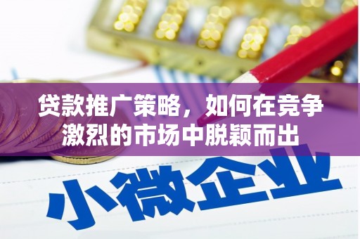 雄安新区贷款推广策略，如何在竞争激烈的市场中脱颖而出