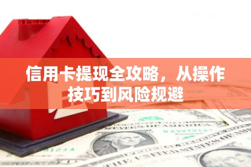 雄安新区信用卡提现全攻略，从操作技巧到风险规避
