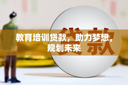 雄安新区教育培训贷款，助力梦想，规划未来