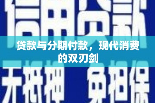 雄安新区贷款与分期付款，现代消费的双刃剑