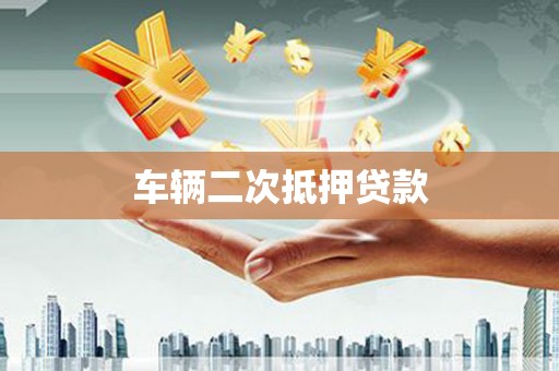 雄安新区车辆二次抵押贷款