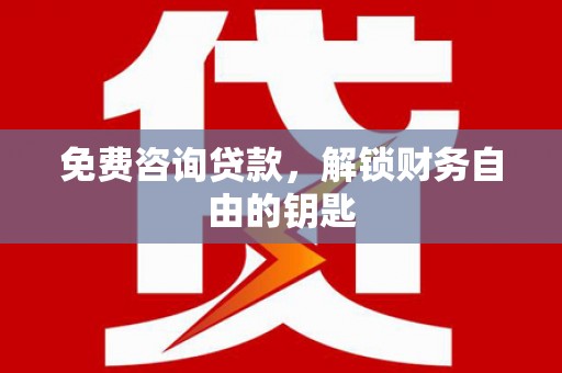 雄安新区免费咨询贷款，解锁财务自由的钥匙