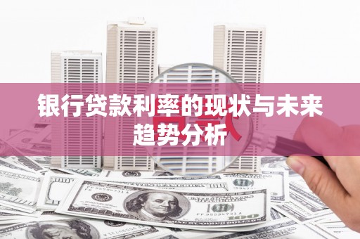 雄安新区银行贷款利率的现状与未来趋势分析