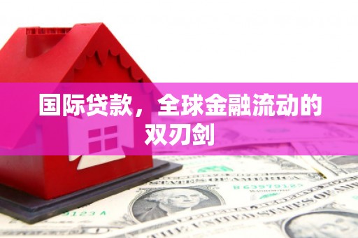 雄安新区国际贷款，全球金融流动的双刃剑