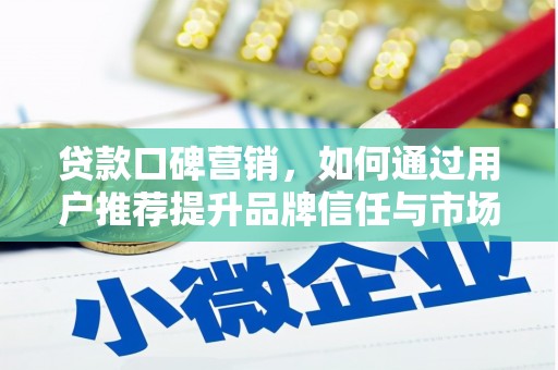 雄安新区贷款口碑营销，如何通过用户推荐提升品牌信任与市场份额
