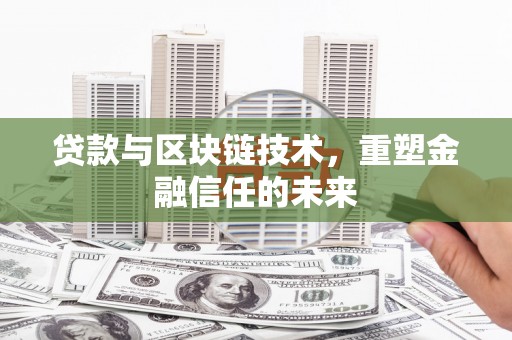 雄安新区贷款与区块链技术，重塑金融信任的未来