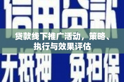 雄安新区贷款线下推广活动，策略、执行与效果评估