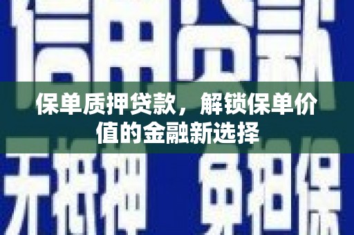 雄安新区保单质押贷款，解锁保单价值的金融新选择