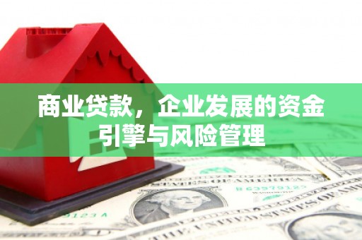 雄安新区商业贷款，企业发展的资金引擎与风险管理