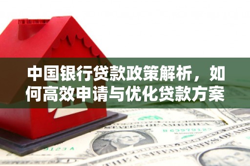 雄安新区中国银行贷款政策解析，如何高效申请与优化贷款方案