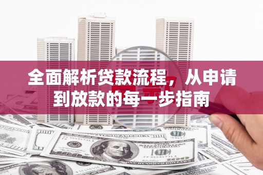 雄安新区全面解析贷款流程，从申请到放款的每一步指南