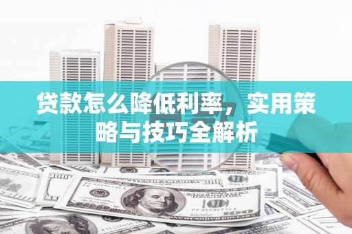 雄安新区贷款怎么降低利率，实用策略与技巧全解析
