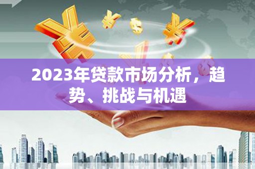 雄安新区2023年贷款市场分析，趋势、挑战与机遇