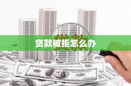 雄安新区贷款被拒怎么办