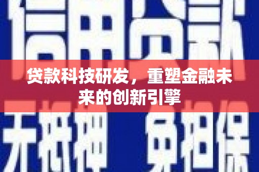 雄安新区贷款科技研发，重塑金融未来的创新引擎