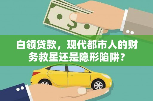 雄安新区白领贷款，现代都市人的财务救星还是隐形陷阱？