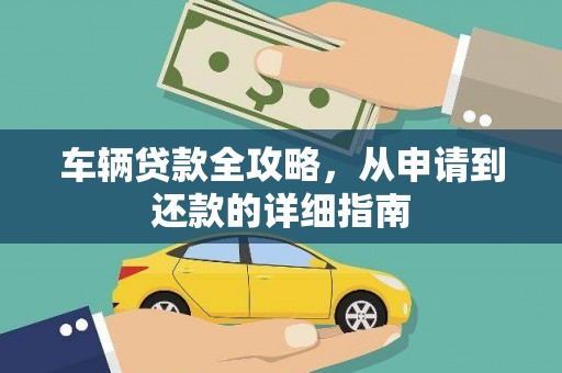 雄安新区车辆贷款全攻略，从申请到还款的详细指南