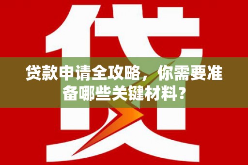 雄安新区贷款申请全攻略，你需要准备哪些关键材料？