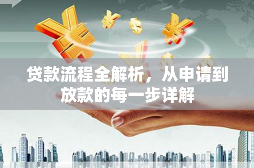 雄安新区贷款流程全解析，从申请到放款的每一步详解
