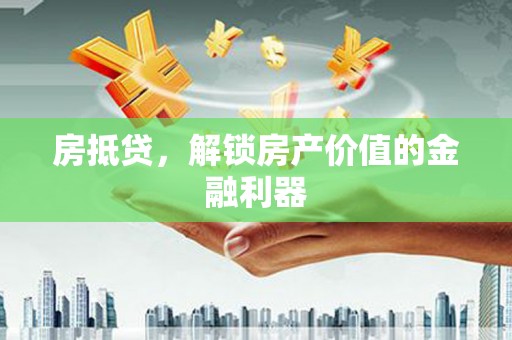 雄安新区房抵贷，解锁房产价值的金融利器