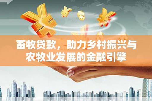 雄安新区畜牧贷款，助力乡村振兴与农牧业发展的金融引擎