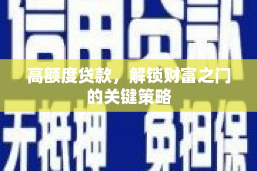 雄安新区高额度贷款，解锁财富之门的关键策略