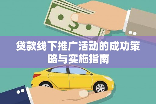雄安新区贷款线下推广活动的成功策略与实施指南