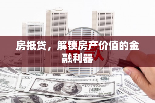 雄安新区房抵贷，解锁房产价值的金融利器