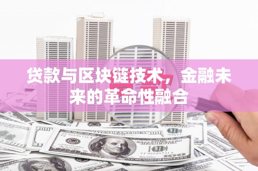 雄安新区贷款与区块链技术，金融未来的革命性融合