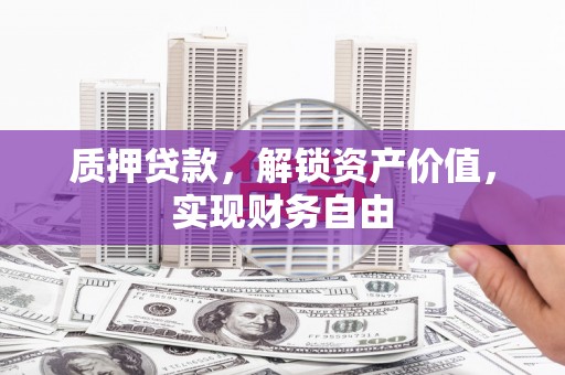 雄安新区质押贷款，解锁资产价值，实现财务自由