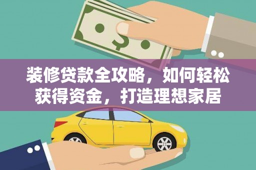 雄安新区装修贷款全攻略，如何轻松获得资金，打造理想家居