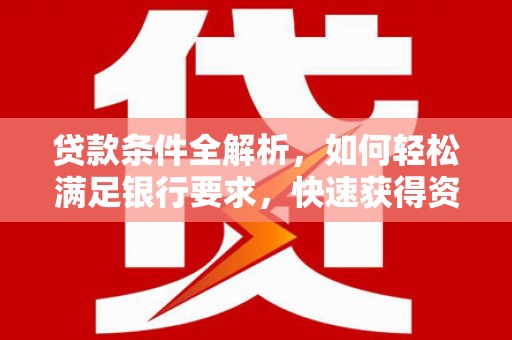 雄安新区贷款条件全解析，如何轻松满足银行要求，快速获得资金支持