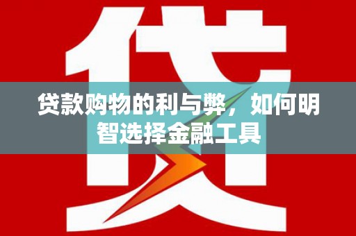 雄安新区贷款购物的利与弊，如何明智选择金融工具