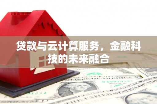 雄安新区贷款与云计算服务，金融科技的未来融合