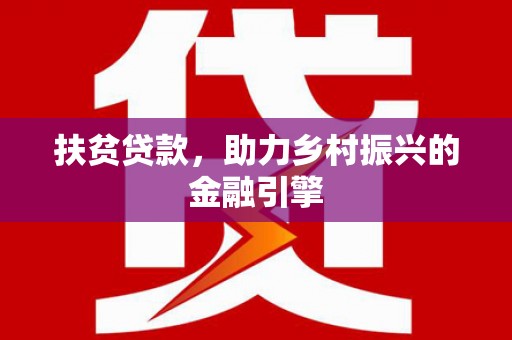 雄安新区扶贫贷款，助力乡村振兴的金融引擎