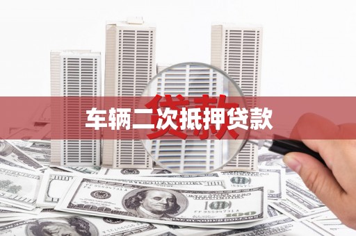 雄安新区车辆二次抵押贷款