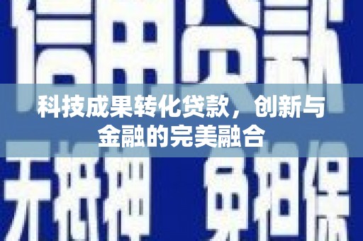 雄安新区科技成果转化贷款，创新与金融的完美融合